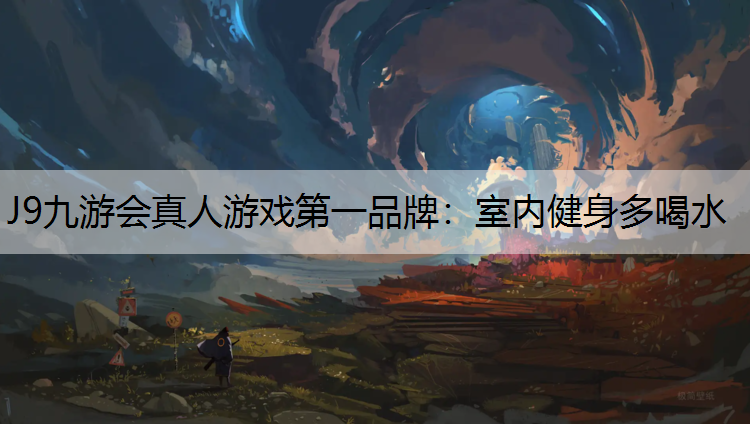 J9九游会真人游戏第一品牌：室内健身多喝水