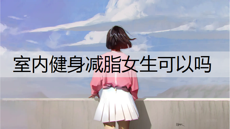 室内健身减脂女生可以吗