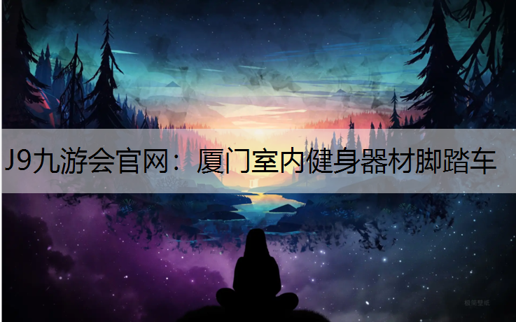 J9九游会官网：厦门室内健身器材脚踏车