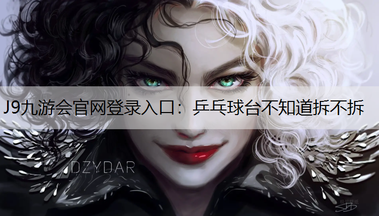 J9九游会官网登录入口：乒乓球台不知道拆不拆
