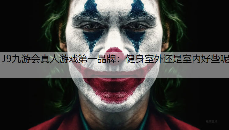 J9九游会真人游戏第一品牌：健身室外还是室内好些呢