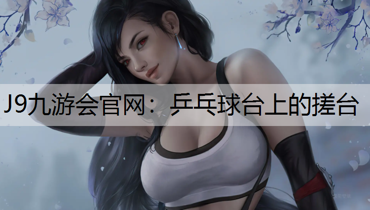J9九游会官网：乒乓球台上的搓台