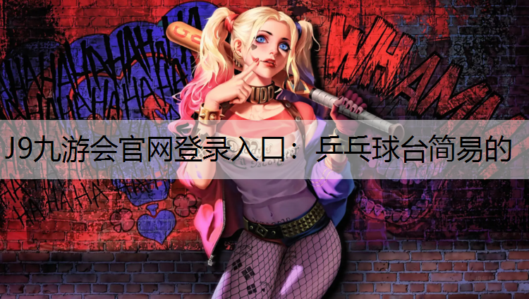 J9九游会官网登录入口：乒乓球台简易的