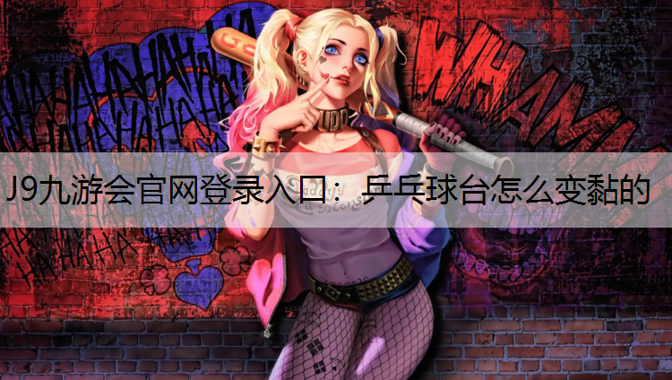 J9九游会官网登录入口：乒乓球台怎么变黏的