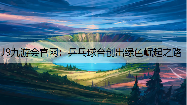 J9九游会官网：乒乓球台创出绿色崛起之路