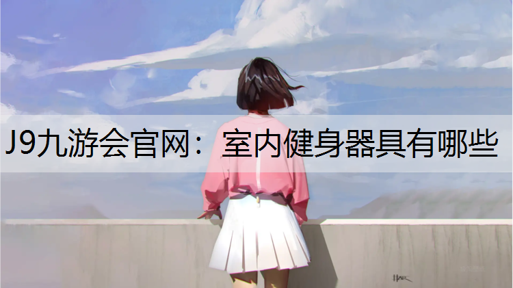 J9九游会官网：室内健身器具有哪些