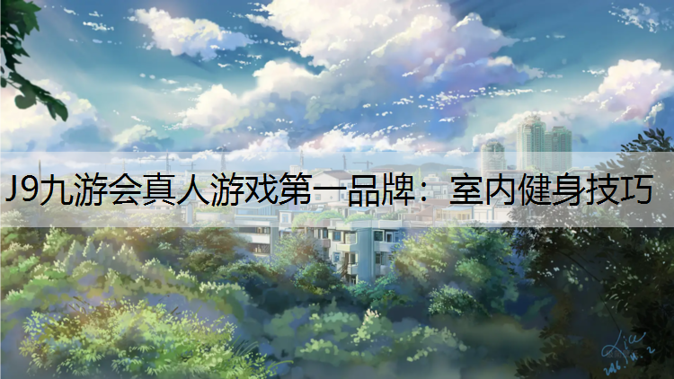 J9九游会真人游戏第一品牌：室内健身技巧