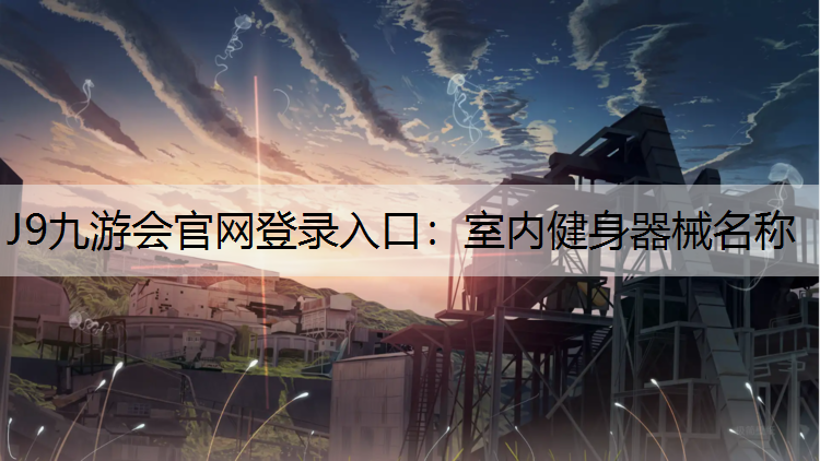 J9九游会官网登录入口：室内健身器械名称