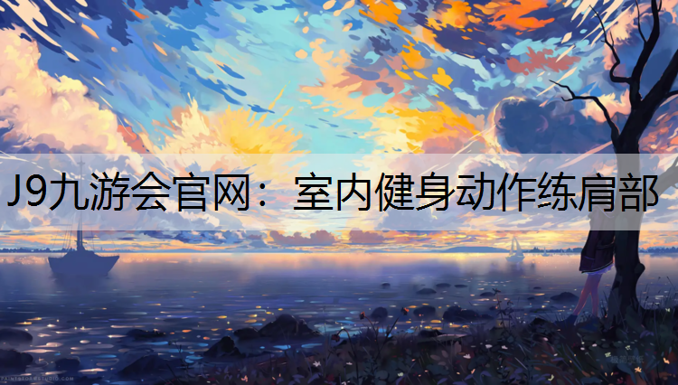 J9九游会官网：室内健身动作练肩部