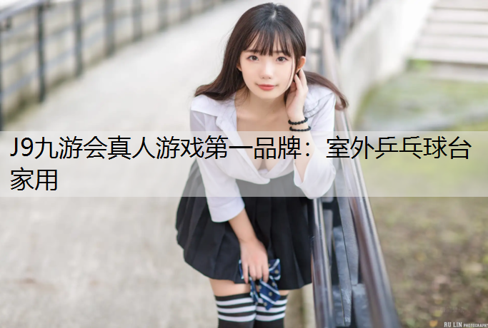 J9九游会真人游戏第一品牌：室外乒乓球台家用
