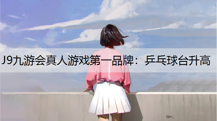 J9九游会真人游戏第一品牌：乒乓球台升高