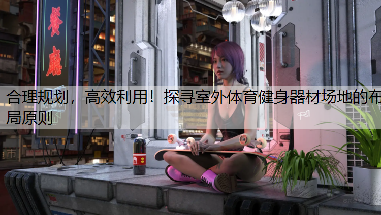 合理规划，高效利用！探寻室外体育健身器材场地的布局原则