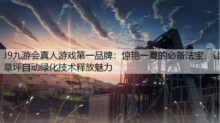 J9九游会真人游戏第一品牌：惊艳一夏的必备法宝，让草坪自动绿化技术释放魅力