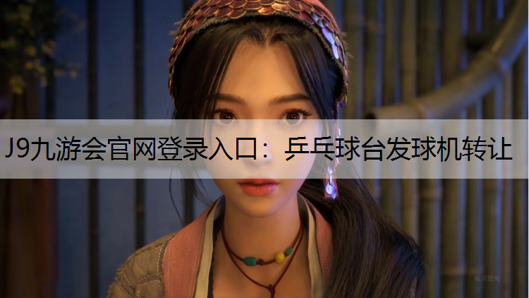 J9九游会官网登录入口：乒乓球台发球机转让