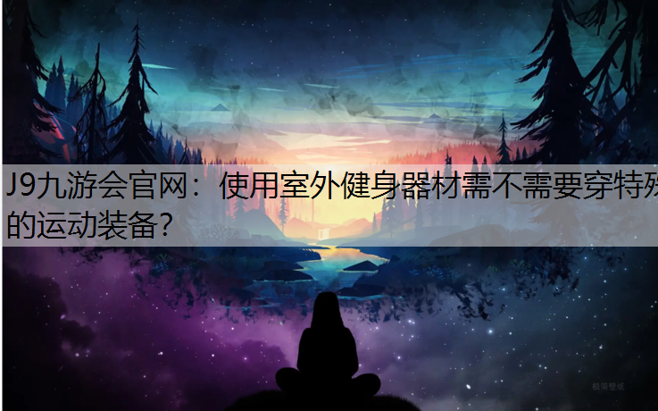 使用室外健身器材需不需要穿特殊的运动装备？