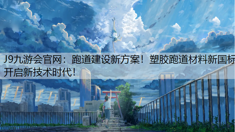 跑道建设新方案！塑胶跑道材料新国标开启新技术时代！