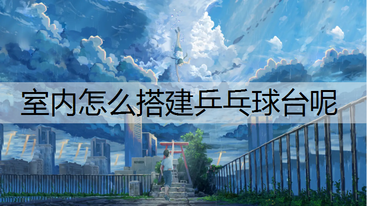 室内怎么搭建乒乓球台呢