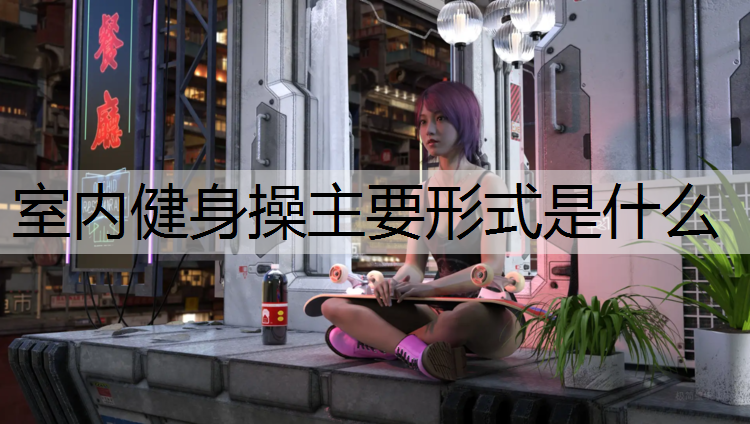 室内健身操主要形式是什么